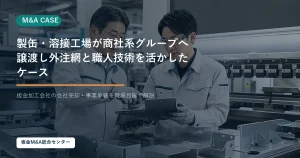 【想定事例】製缶・溶接工場が商社系グループへ譲渡し外注網と職人技術を活かしたケースのアイキャッチ画像